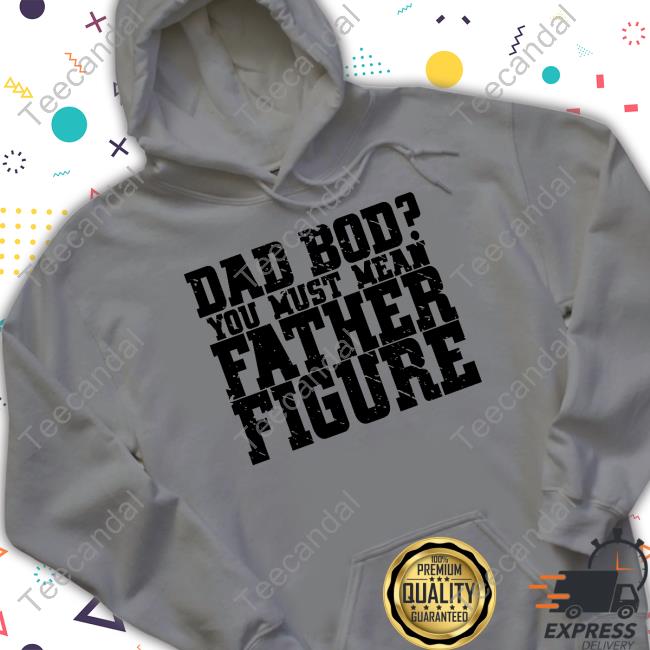 Irishpeachbackup Dad Bod You Must Mean Father Figure Hoodie