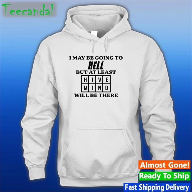 Hivemindwotd I May Be Going To Hell But At Least Hive Mind Will Be There Hoodie Hivemind Word Of The Day