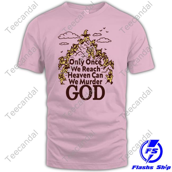 Goodshirts Only Once We Reach Heaven Can We Murder New Shirt