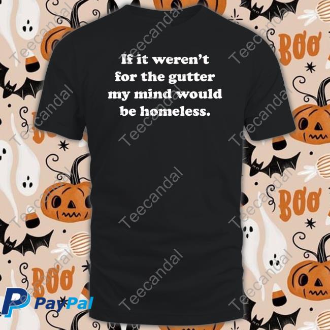 If It Weren't For The Gutter My Mind Would Be Homeless New Shirt