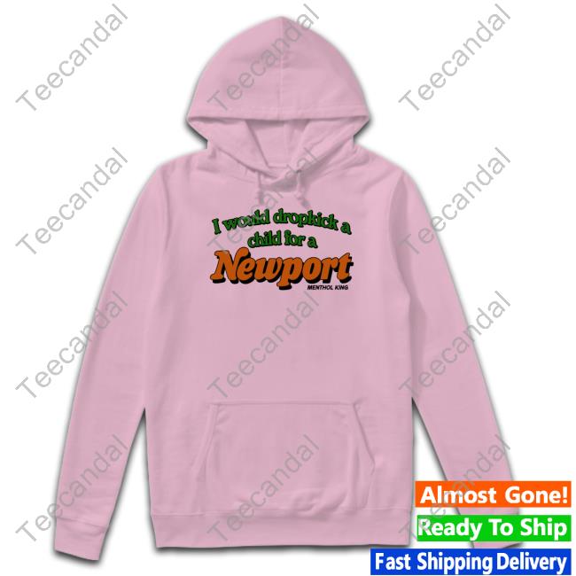 I Would Dropkick A Child For A Newport Menthol King Hoodie I Would Dropkick A Child For A Newport Menthol King Shirt