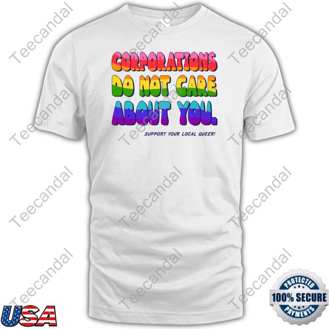 Corporations Do Not Care About You Support Your Local Queer Shirt