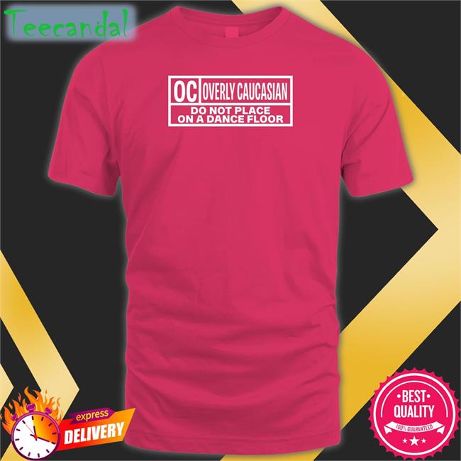 Oc Overly Caucasian Do Not Place On A Dance Floor Sweatshirt Weird Thrift Store Shirts Oc Overly Caucasian Do Not Place On A Dance Floor T Shirt
