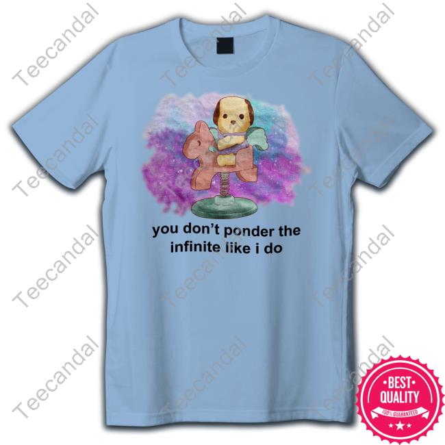 You Don't Ponder The Infinite Like I Do Tee Shirt