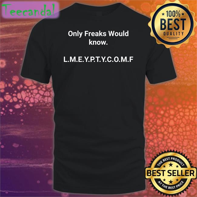Only Freaks Would Know Lmeyptycomf Tee Shirts