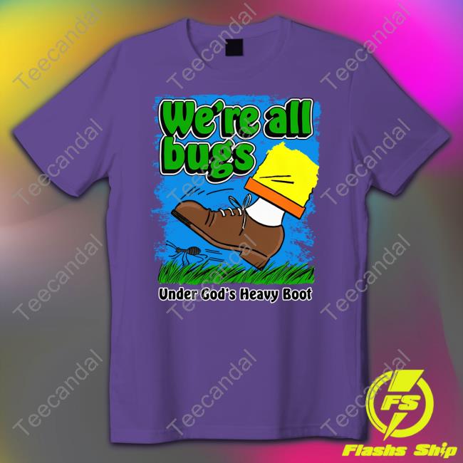 We're All Bugs Under God's Heavy Boot Shirt