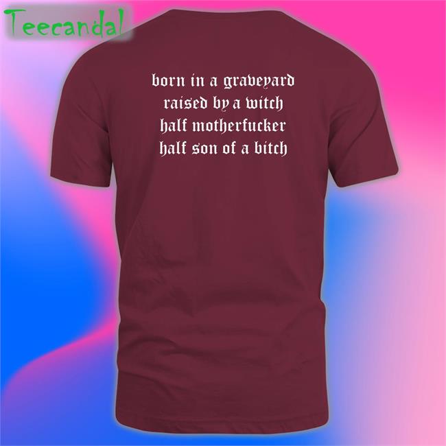 Shirts That Go Hard Born In A Graveyard Raised By A Witch Half Motherfucker Half Son Of A Bitch Shirt