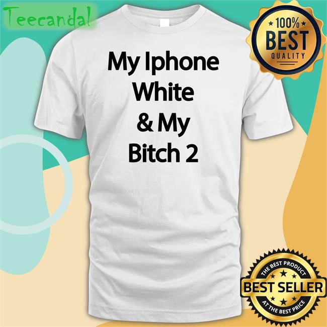 My Iphone White And My Bitch 2 Tee Shirt