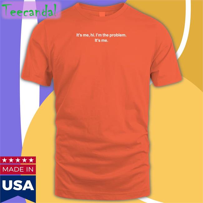 I'm The Problem T Shirts
