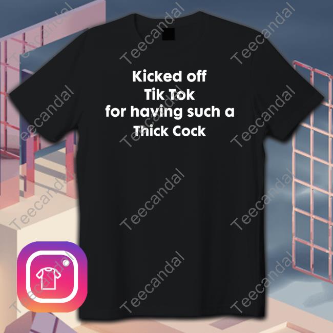 Shirts That Go Hard Kicked Off Tik Tok For Having Such A Thick Cock Tee Shirt