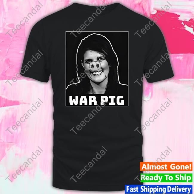 Nikki Haley War Pig New Shirt