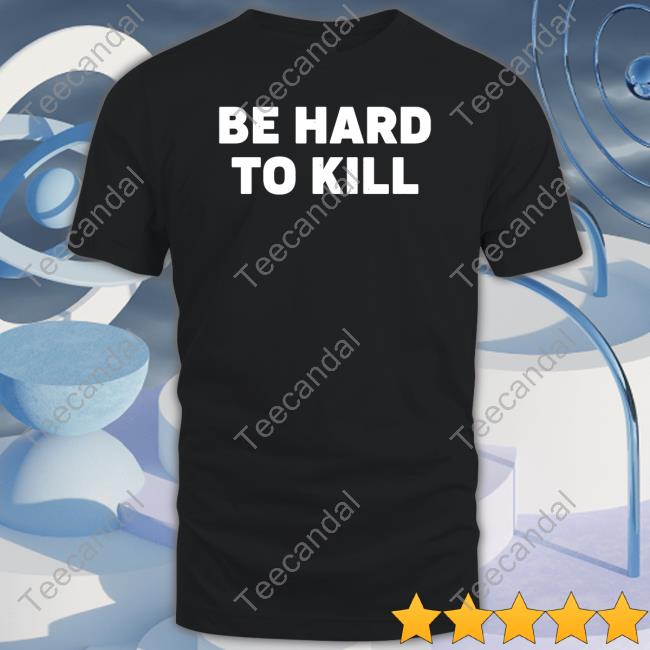 Be Hard To Kill Shirt
