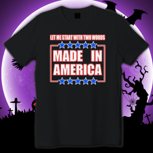 Official Let Me Start With Two Words Made In America Tee