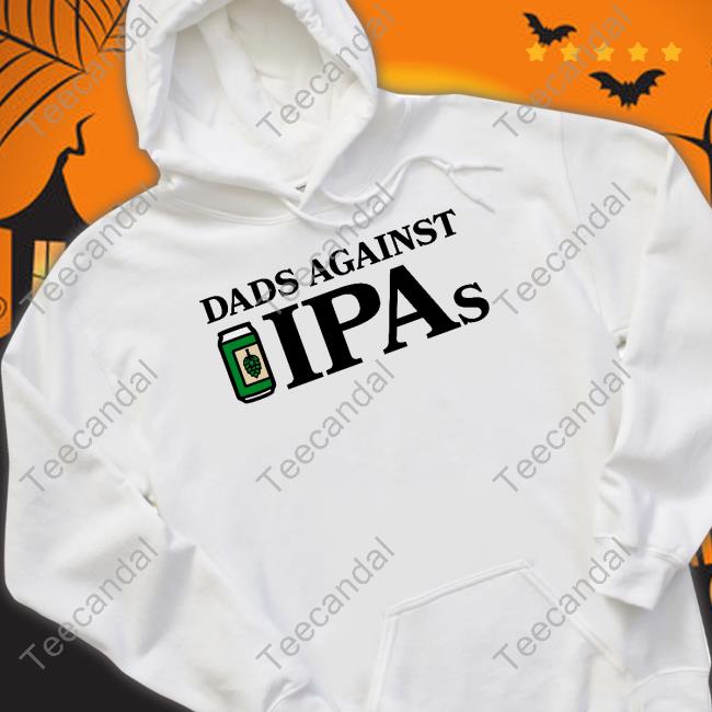 Middle Class Fancy Dads Against Ipas T-Shirt, Hoodie, Tank Top, Sweater And Long Sleeve T-Shirt