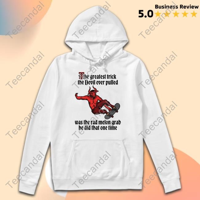 Shitheadsteve The Greatest Trick The Devil Ever Pulled Was The Rad Melon Grab He Did That One Time T-Shirt,Hoodie,Sweatshirt