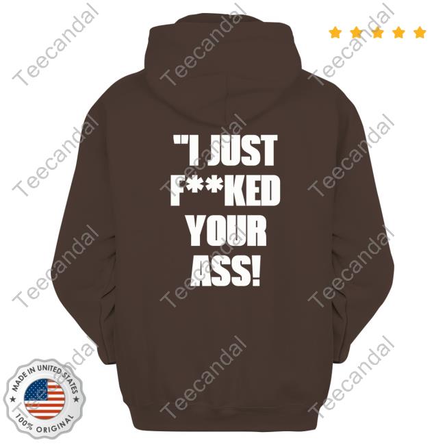 Shirts With Threatening Auras I Just Fucked Your Ass Hoodie I Just Fucked Your Ass Tee Shirt