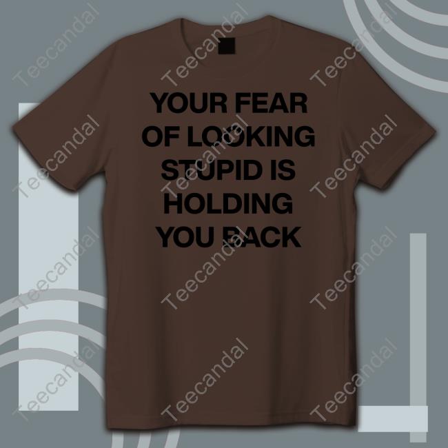 Your Fear Of Looking Stupid Holding You Back Long Sleeve T Shirt Daily Quotes Page