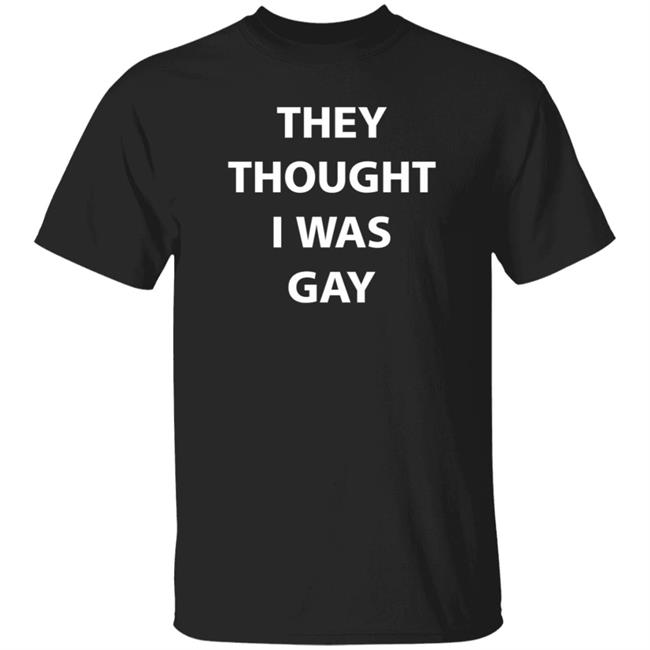 They Thought I Was Gay Shirt Crtdigger They Thought I Was Gay Shirt Hoodie Sweatshirt