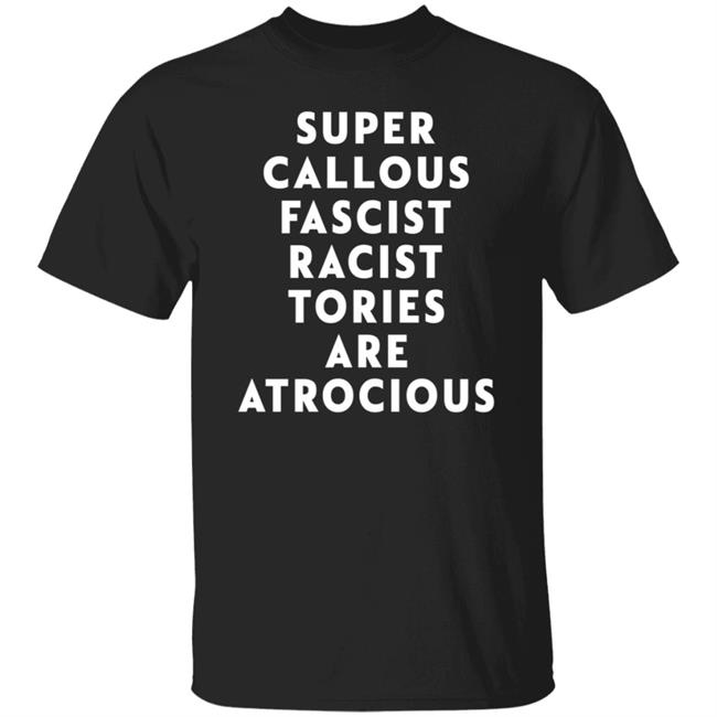 Super Callous Fascist Racist Tories Are Atrocious Shirt Rob Madge