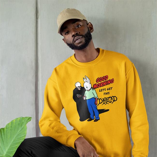 Shirts That Go Hard Good Morning Let's Get This Dread Shirt