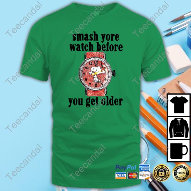 Smash Yore Watch Before You Get Older Shirts
