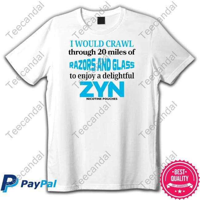 Unethicalthreads Merch I Would Crawl Through 20 Miles Of Razors And Glass To Enjoy A Delightful Zyn T-Shirt, Hoodie, Tank Top, Sweater And Long Sleeve T-Shirt