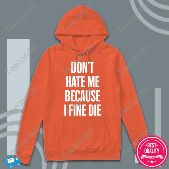 Zozo Don't Hate Me Because I Fine Die Hoodie Zozo Don't Hate Me Because I Fine Die Tee Shirt
