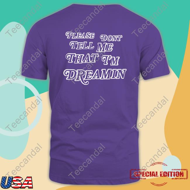 Top Please Dont Tell Me That I'm Dreamin Funny Shirt Maydayparade Store Please Dont Tell Me That I'm Dreamin Sweatshirt