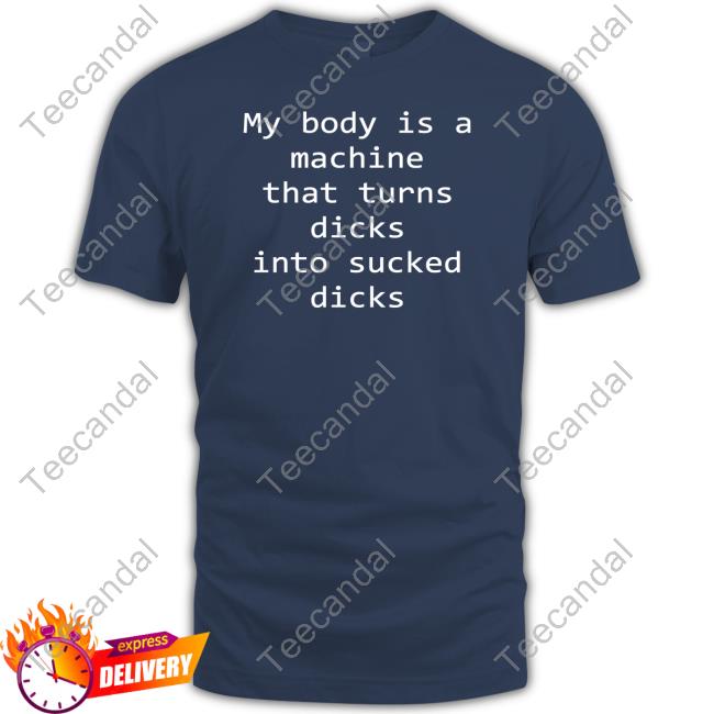 My Body Is A Machine That Turns Dicks Into Sucked Dicks Long Sleeve T Shirt