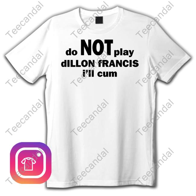 Dillon Francis Do Not Play Dillon Francis I'll Cum Shirts