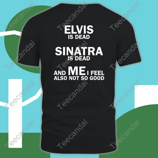 Elvis Is Dead Sinatra Is Dead And Mei Feel Also Not So Good Hoodie Sweatshirt