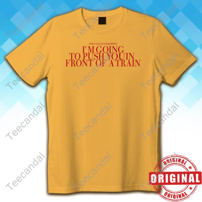 The Callous Daoboys I'm Going To Push You In Front Of A Train T Shirt