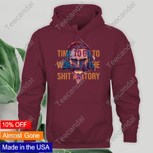 Time To Go To Work In The Shit Factory T Shirt