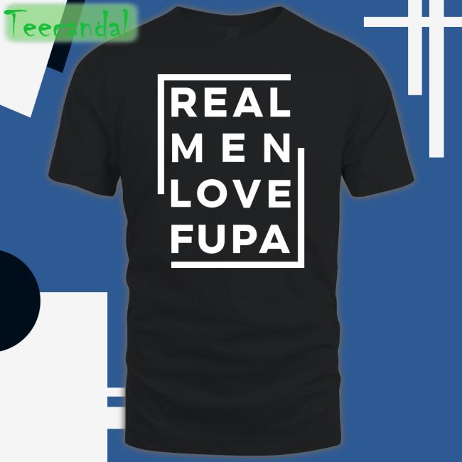 Real Men Love Fupa Tee Shirts