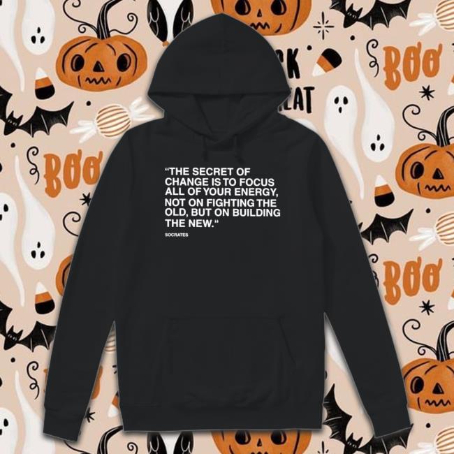 Official The Secret Of Change Is To Focus All Of Your Energy Not On Fighting The Old But On Building The New T-shirt Official The Secret Of Change Is To Focus All Of Your Energy Not On Fighting The Old But On Building The New T-Shirt