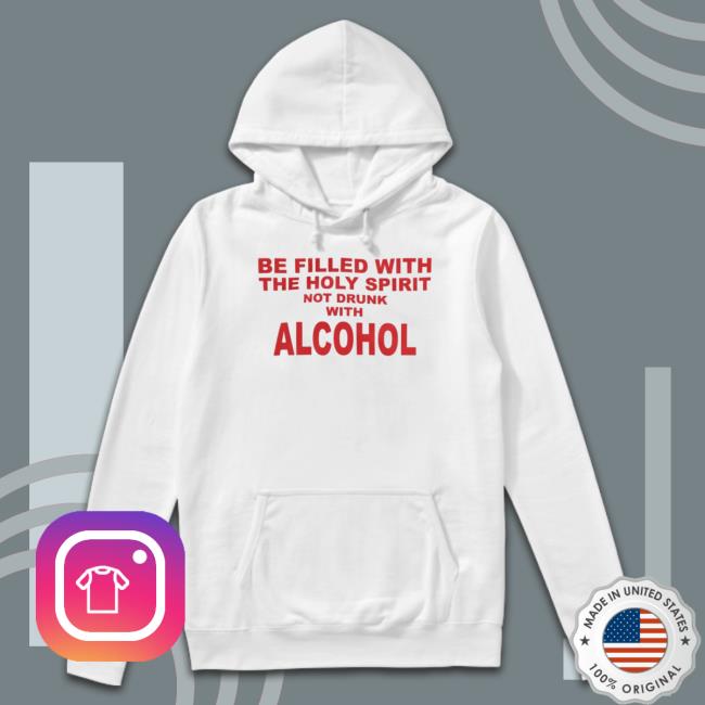 Be Filled With The Holy Spirit Not Drunk With Alcohol Crewneck Sweatshirt Be Filled With The Holy Spirit Not Drunk With Alcohol Hooded Sweatshirt