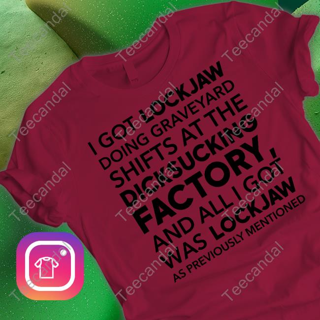 I Got Lockjaw Doing Graveyard Shifts At The Dicksucking Factory Tees