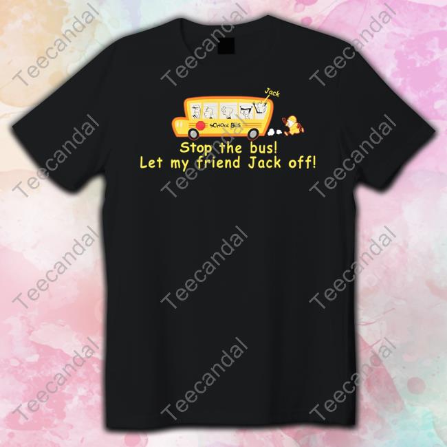Stop The Bus Let My Friend Jack Off Tee Shirts