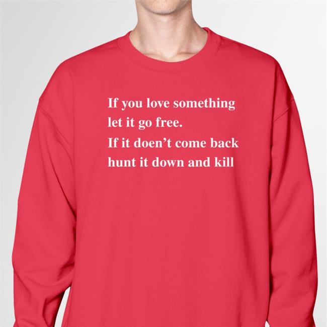 If You Love Something Let It Go Free If It Doesn't Come Back Hunt It Down And Kill Shirt