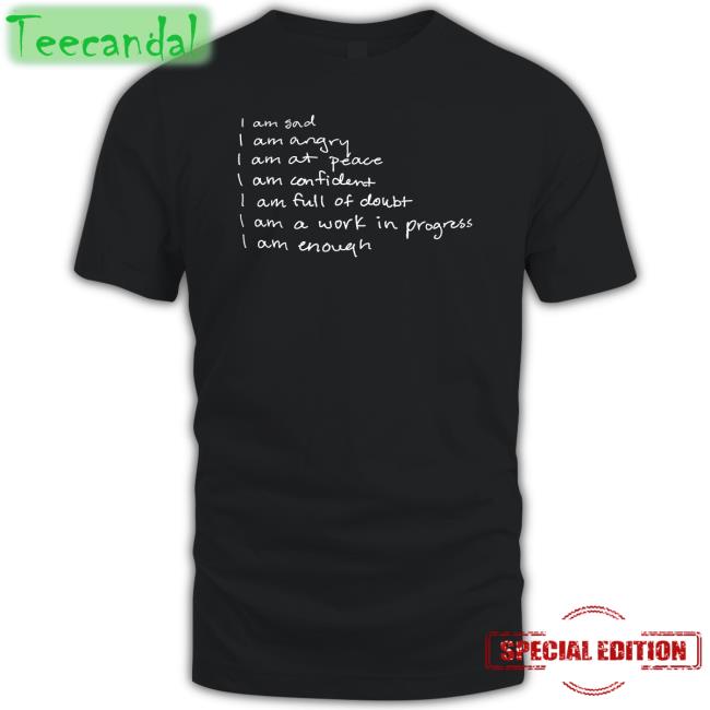 I Am Sad I Am Angry I Am At Peace I Am Confident I Am Full Of Doubt I Am A Work In Progress I Am Enough T Shirt Selgofetish