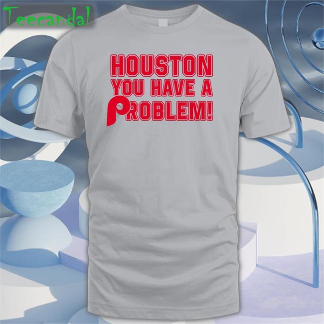 Phillies Houston You Have A Problem T Shirts