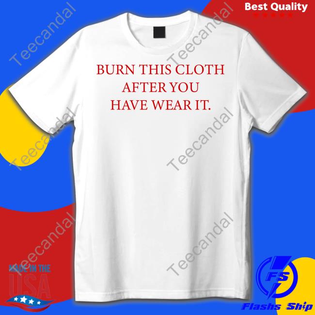 Burn This Cloth After You Have Wear It Shirts Poorly Translated Shirts