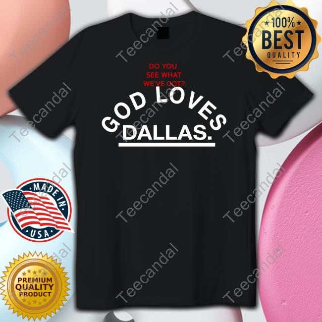 Social Dallas Merch Do You See What We've Got God Loves Dallas New Shirt