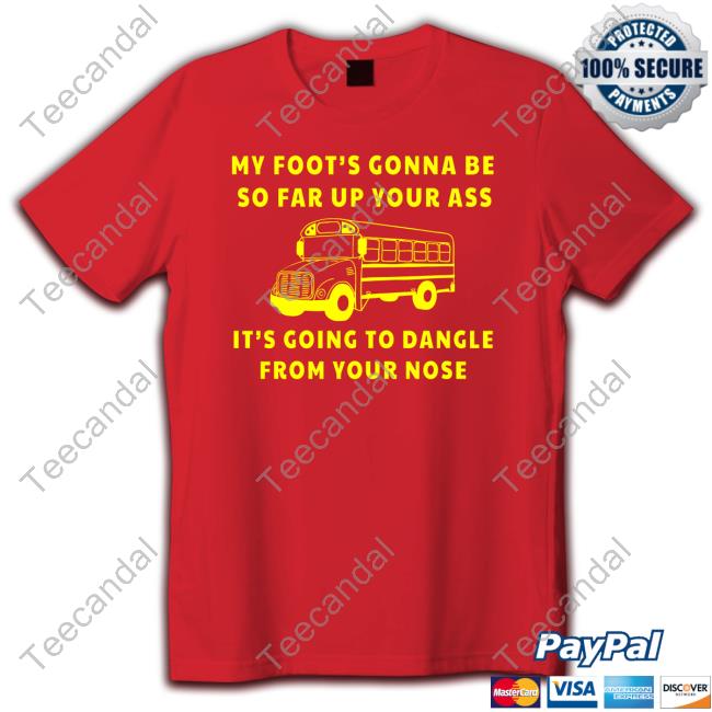 My Foot's Gonna Be So Far Up Your It's Going To Dangle From Your Nose Sweatshirt