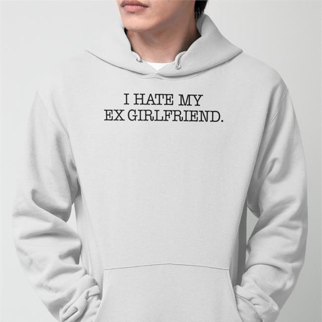 Braydennss I Hate My Ex Girlfriend Shirt Hotwired I Hate My Ex Girlfriend Sweatshirt Braydennss
