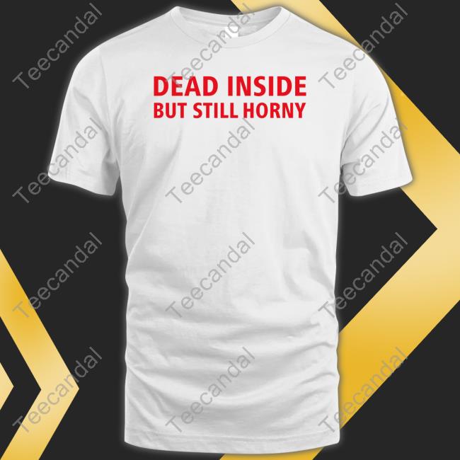 Dead Inside But Still Horny Tee Shirt