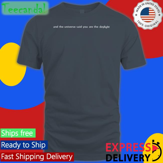 And The Universe Said You Are The Daylight Tee