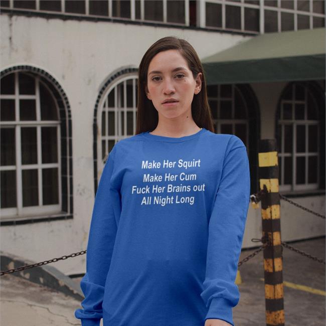 Make Her Squirt Make Her Cum Fuck Her Brains Out All Night Long Shirt Shirtsthtgohard Shirts That Go Hard