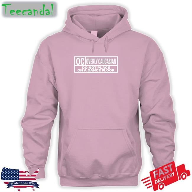 Oc Overly Caucasian Do Not Place On A Dance Floor Sweatshirt Weird Thrift Store Shirts Oc Overly Caucasian Do Not Place On A Dance Floor Tees