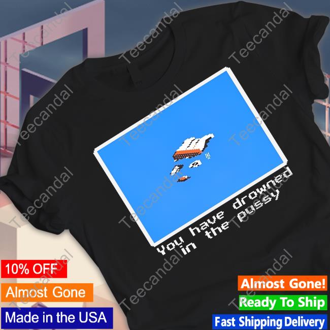 Methsyndicate Merch You Have Drowned In The Pussy Shirt